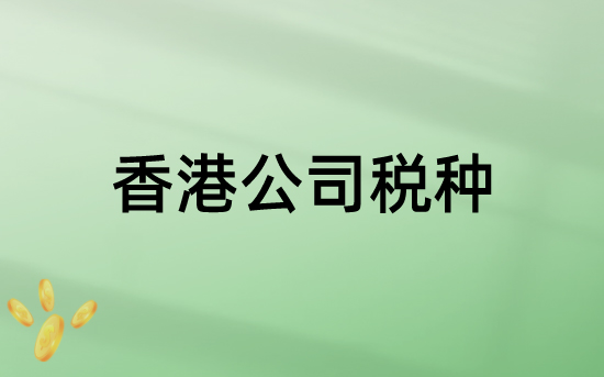 香港公司涉及的税种有哪些？